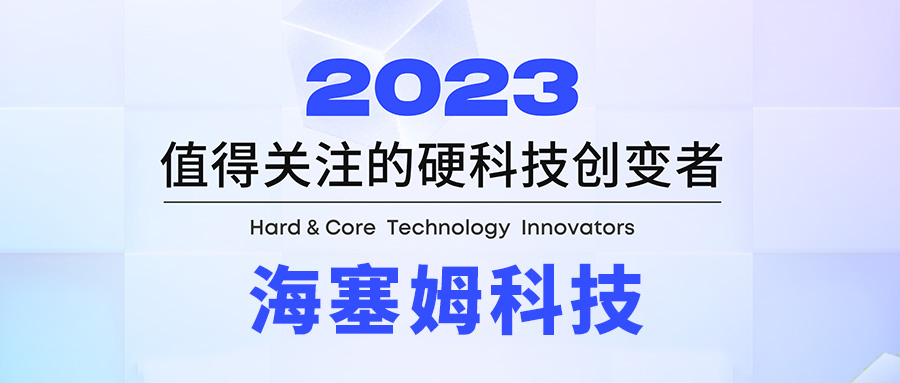 海塞姆科技荣誉入选“2023值得关注的硬科技创变者50强”